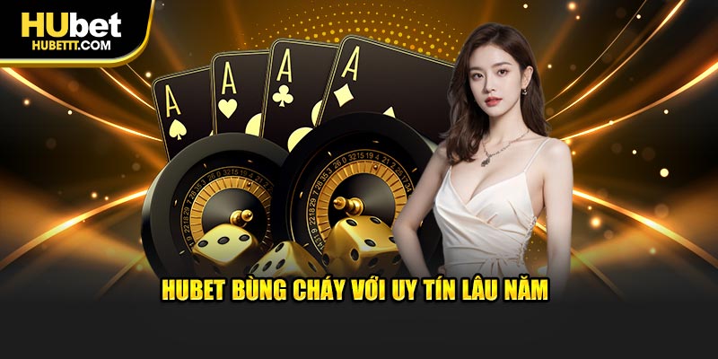 Hubet bùng cháy với uy tín lâu năm