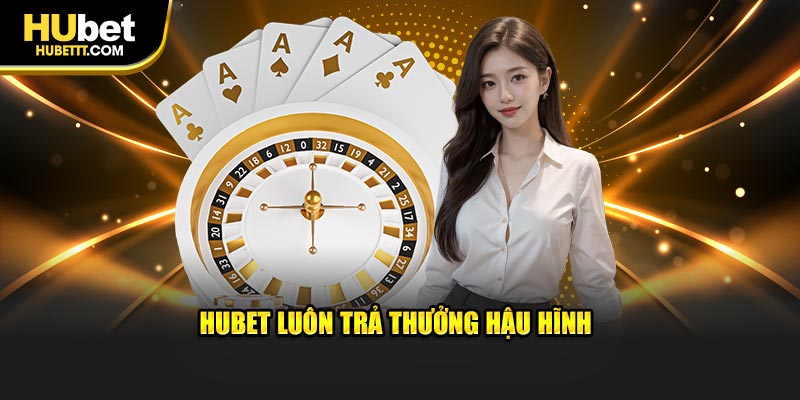 Hubet luôn trả thưởng hậu hĩnh